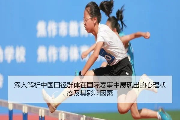 深入解析中国田径群体在国际赛事中展现出的心理状态及其影响因素