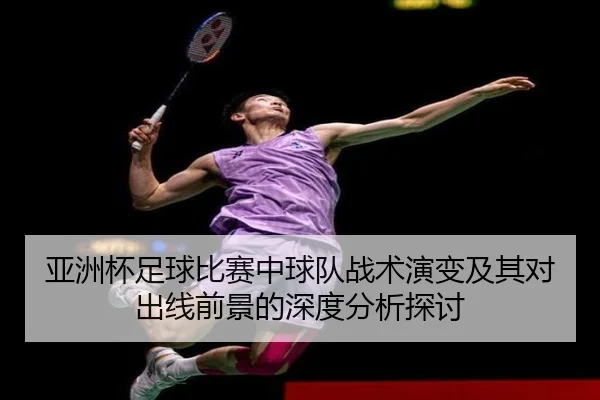 亚洲杯足球比赛中球队战术演变及其对出线前景的深度分析探讨